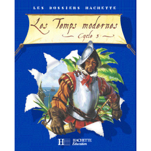 LES DOSSIERS HACHETTE HISTOIRE CYCLE 3 - LES TEMPS MODERNES - LIVRE DE L'ELEVE - ED.2006