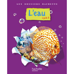 LES DOSSIERS HACHETTE SCIENCES CYCLE 3 - L'EAU - LIVRE DE L'ELEVE - ED.2009