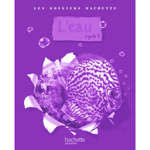 LES DOSSIERS HACHETTE SCIENCES CYCLE 3 - L'EAU - GUIDE PEDAGOGIQUE + PHOTOFICHES - ED.2009