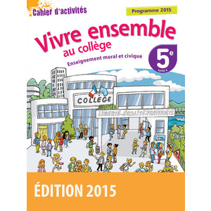 VIVRE ENSEMBLE AU COLLEGE ENSEIGNEMENT MORAL ET CIVIQUE 5E 2015 CAHIER D'ACTIVITES DE L'ELEVE