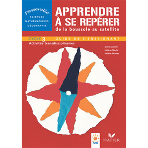 PASSERELLE - APPRENDRE A SE REPERER DE LA BOUSSOLE AU SATELLITE - CYCLE 3, GUIDE DE L'ENSEIGNANT